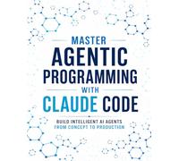 Master Agentic Programming with Claude Code: Build Intelligent AI Agents from Concept to Production