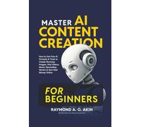 MASTER AI CONTENT CREATION FOR BEGINNERS: How to Use Free AI Prompts & Tools to Create Stunning Images, Viral Videos, Music, Bestselling Stories & ... PRACTICAL GUIDES FOR REAL-WORLD RESULTS))