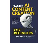 MASTER AI CONTENT CREATION FOR BEGINNERS: How to Use Free AI Prompts & Tools to Create Stunning Images, Viral Videos, Music, Bestselling Stories & ... PRACTICAL GUIDES FOR REAL-WORLD RESULTS))