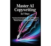 Master AI Copywriting in 7 Days: The Future-Proof Professional's Simple Blueprint to High-Income AI Writing: Land Freelance Clients Without Experience & Ditch the 9-to-5 Grind
