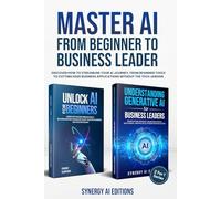 Master AI From Beginner To Business Leader.: Discover How To Streamline Your AI Journey, From Beginner Tools To Cutting Edge Business Applications ... (Artificial Intelligence For Everyone.)