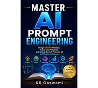 Master AI Prompt Engineering Design Smarter Prompts: Design Smarter Prompts, Solve Real Problems, and Unlock the Full Potential of Artificial Intelligence