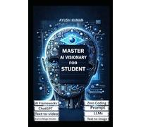MASTER AI VISIONARY FOR STUDENT: A Practical Guide to Understanding, Building, and Leading with Artificial Intelligence