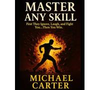 Master Any Skill: First They Ignore, Laugh, and Fight You...Then You Win.