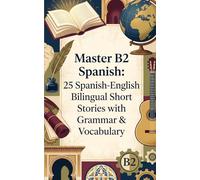 Master B2 Spanish: 25 Spanish-English Bilingual Short Stories with Grammar & Vocabulary for Intermediate Learners