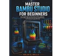 MASTER BAMBU STUDIO FOR BEGINNERS: The Complete Step-by-Step Guide to Slicing, Calibration, Print Profiles, AMS, Multi-Color Printing, Troubleshooting, and Professional-Quality 3D Prints