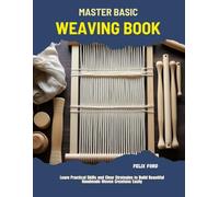 Master Basic Weaving Book: Learn Practical Skills and Clear Strategies to Build Beautiful Handmade Woven Creations Easily