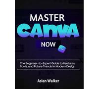 Master Canva Now: The Beginner-to-Expert Guide to Features, Tools, and Future Trends in Modern Design