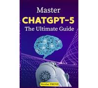 Master ChatGPT-5, The Ultimate Guide: Practical Techniques, Advanced Prompting, and Applications to Maximize Productivity and Creativity