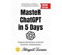 Master ChatGPT in 5 Days:: Unlock the Power of AI for Content, Automation, Marketing, and More-No Experience Needed
