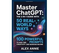 Master ChatGPT: The 2-in-1 Guide with 50 Real-World Ways & 100 Powerful Prompts to Save Time, Boost Creativity, and Increase Income