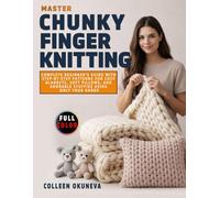 Master Chunky Finger Knitting: Complete Beginner's Guide with Step-by-Step Patterns for Cozy Blankets, Soft Pillows, and Adorable Stuffies Using Only Your Hands