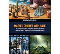 Master Crochet with Ease: A Comprehensive Book for Creating Pineapple Racerback Tank Tops, Granny Squares, Kimono Cardigans, and Blankets