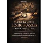 Master Detective Logic Puzzles: Solve 50 Intriguing Cases: Grid-Based Mystery Challenges with Deduction, Elimination, and Analytical Reasoning from Easy to Elite Difficulty