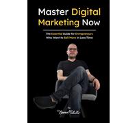 Master Digital Marketing Now: The Essential Guide for Entrepreneurs Who Want to Sell More in Less Time.