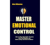 MASTER EMOTIONAL CONTROL: How to Stay Calm Under Pressure, Stop Overthinking, and Build Lasting Emotional Resilience (The Self-Help Transformation Series)
