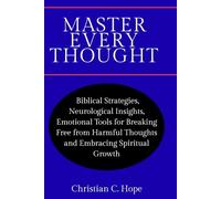 Master Every Thought: Biblical Strategies, Neurological Insights, and Emotional Tools for Breaking Free from Harmful Thoughts and Embracing Spiritual Growth