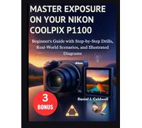 MASTER EXPOSURE ON YOUR NIKON COOLPIX P1100:: Beginner's Guide with Step-by-Step Drills, Real-World Scenarios, and Illustrated Diagrams