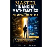 Master Financial Mathematics and Financial Modeling: Use Algorithmic Trading, Quantitative Finance, and Machine Learning to Conquer Risk Management, Portfolio Optimization and Build Unstoppable Wealth