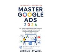 Master Google Ads 2026: The Practical Beginner's Guide to Search, Display, Shopping, YouTube, and AI-Powered Campaigns That Generate More Sales