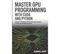 Master GPU Programming with CUDA and Python: A Hands-On Workbook with Practical Code Examples to Boost Your Development Skills
