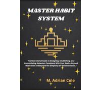 MASTER HABIT SYSTEM: The operational guide to design, establish and consolidate behaviors consistent with your goals - beyond motivation and beyond the simplicity of "common sense"