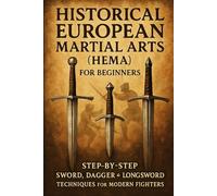 Master Historical European Martial Arts (HEMA): Beginner’s Step-by-Step Guide to Swords, Daggers & Longsword Techniques