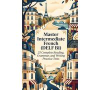 Master Intermediate French (DELF B1): 25 Complete Reading, Grammar, and Writing Practice Tests
