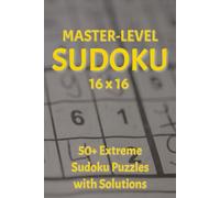 Master-Level Sudoku 16x16, 50+ Extreme Sudoku Puzzles with Solutions: 16x16, 50+ Extreme Sudoku Puzzles with Solutions