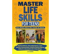 Master Life Skills for Teens: Build Confidence, Gain Independence, Learn Effective Communication, Enhance Decision Making Ability for a Successful Life in Only 30 Days