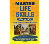 Master Life Skills for Teens: Build Confidence, Gain Independence, Learn Effective Communication, Enhance Decision Making Ability for a Successful Life in Only 30 Days