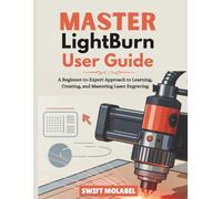 MASTER LightBurn User Guide: A Beginner-to-Expert Approach to Learning, Creating, and Mastering Laser Engraving