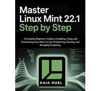 MASTER LINUX MINT 22.1 STEP BY STEP: A Complete Beginner’s Guide to Installing, Using, and Customizing Linux Mint 22.1 for Productivity, Security, and Everyday Computing