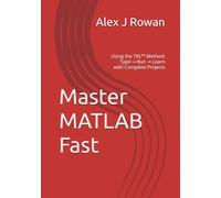 Master MATLAB Fast: Using the TRL™ Method: Type → Run → Learn with Complete Projects: 1 (TRL (Type-Run-Learn) Method)