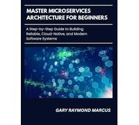 Master Microservices Architecture For Beginners: A Step-by-Step Guide to Building Reliable, Cloud-Native, and Modern Software Systems