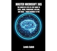 MASTER MICROSOFT 365: THE COMPLETE STEP-BY-STEP GUIDE TO EXCEL, WORD, POWERPOINT, OUTLOOK, AND MORE - FROM BEGINNER TO PRO