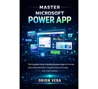 MASTER MICROSOFT POWER APP: THE COMPLETE GUIDE TO BUILDING BUSINESS APPS WITH POWER APPS, AUTOMATING WORKFLOWS, INTEGRATING DATA, AND SCALING LOWCODE SOLUTIONS