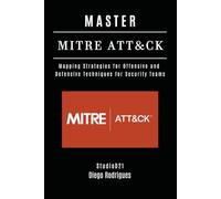 MASTER MITRE ATT&CK: Mapping Strategies for Offensive and Defensive Techniques for Security Teams: 6 (KALI LINUX EXTREME USA)