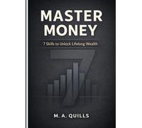 MASTER MONEY: 7 SKILLS TO UNLOCK LIFELONG WEALTH: A Practical User Guide for Building Financial Control, Confidence, and Freedom