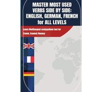 MASTER MOST USED VERBS SIDE BY SIDE: ENGLISH, GERMAN, FRENCH for ALL LEVELS: Learn Multilangual conjugations fast for Travel Exams & Fluency