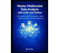 Master Multimodal Data Analysis with LLMs and Python: The Complete Guide to Processing Text, Tables, Images, and Audio for Real-World Applications ... Building AI-Powered Applications with Python)