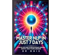 MASTER NLP IN JUST 7 DAYS: A step-by-step guide to revolutionary personal growth - Even If You're a Beginner! (nlp. neurolingustic programming)