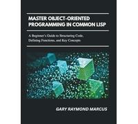 Master Object-Oriented Programming In Common Lisp: A Beginner’s Guide to Structuring Code, Defining Functions, and Key Concepts