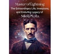 Master of Lightning | The Extraordinary Life, Inventions, and Enduring Legacy of Nikola Tesla