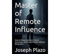 Master of Remote Influence: How to Shape Decisions, Sense Outcomes, and Control Reality Without Being Seen