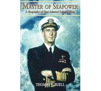 Master of Seapower: A Biography of Fleet Admiral Ernest J. King