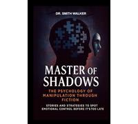 Master of Shadows The Psychology of Manipulation Through Fiction: Stories and Strategies to Spot Emotional Control Before It's Too Late (Unmask the Manipulators)