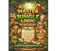 Master of the Jungle Logic Mini Logic Grid Puzzles for Kids - Volume 5: 10 Advanced Logic Grid Puzzles for Smart Kids | Ages 8-12 (Jungle Adventure ... Puzzles Mini Logic Puzzles for Kids Age 8-12)