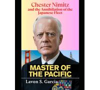 Master of the pacific: Chester Nimitz and the Annihilation of the Japanese Fleet