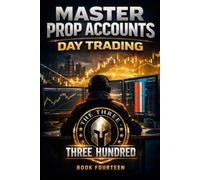 MASTER PROP ACCOUNT DAY TRADING: THE THREE HUNDRED: BOOK FOURTEEN (THE THREE HUNDRED MASTERY SERIES)
